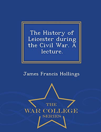 The History Of Leicester During The Civil War. A Lecture. - War College Series [Paperback]