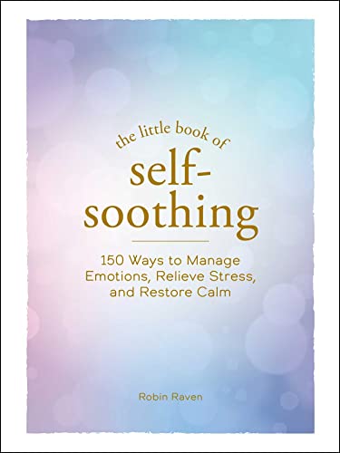 The Little Book of Self-Soothing 150 Ways to Manage Emotions, Relieve Stress, a [Hardcover]