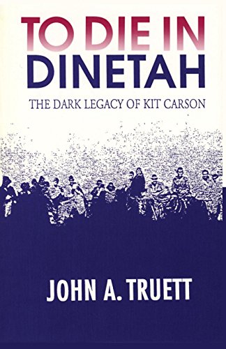 To Die In Dinetah The Dark Legacy Of Kit Carson [Paperback]
