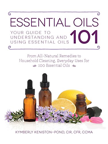 Essential Oils 101 Your Guide to Understanding and Using Essential Oils [Paperback]