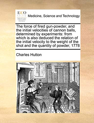 Force of Fired Gun-Powder, and the Initial Velocities of Cannon Balls, Determine [Paperback]
