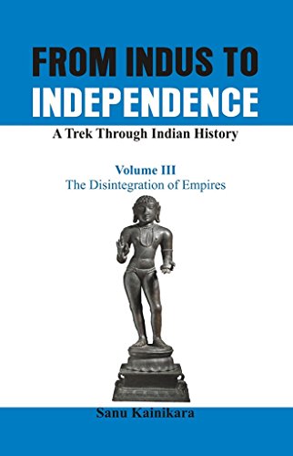 From Indus to Independence - A Trek Through Indian History The Disintegration o [Hardcover]