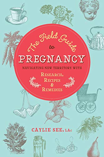 The Field Guide to Pregnancy Navigating New Territory with Research, Recipes, a [Paperback]