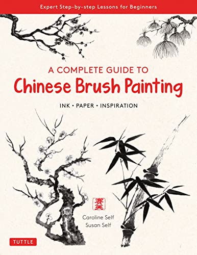 A Complete Guide to Chinese Brush Painting Ink, Paper, Inspiration - Expert Ste [Paperback]