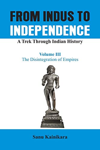 From Indus to Independence - A Trek Through Indian History The Disintegration o [Paperback]