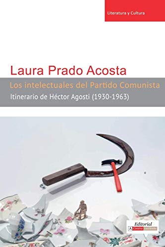 Los Intelectuales Del Partido Comunista Itinerario De Hctor Agosti (1930-1963) [Paperback]
