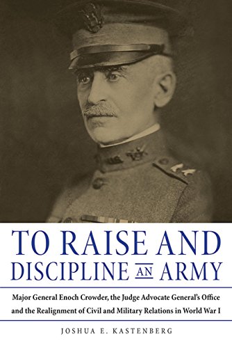 To Raise and Discipline an Army Major General Enoch Crowder, the Judge Advocate [Hardcover]
