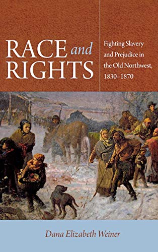 Race and Rights Fighting Slavery and Prejudice in the Old Northwest, 1830-1870 [Hardcover]