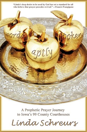 Words Aptly Spoken  A Prophetic Prayer Journey to Iowa's 99 County Courthouses [Paperback]