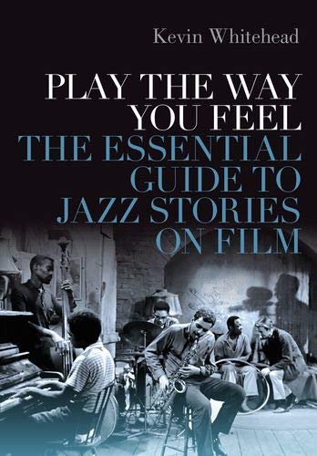 Play the Way You Feel The Essential Guide to Jazz Stories on Film [Hardcover]