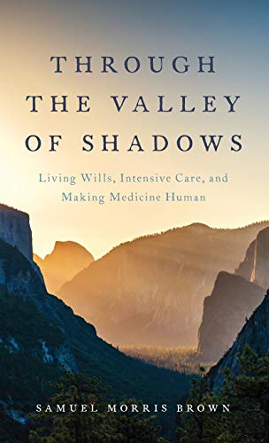 Through the Valley of Shadows Living Wills, Intensive Care, and Making Medicine [Hardcover]