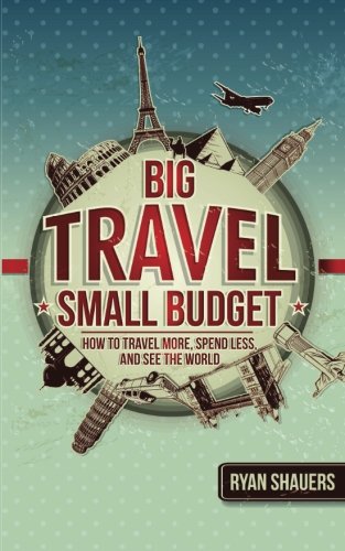 Big Travel, Small Budget How To Travel More, Spend Less, And See The World [Paperback]