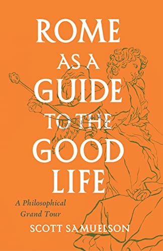 Rome as a Guide to the Good Life A Philosophical Grand Tour [Paperback]