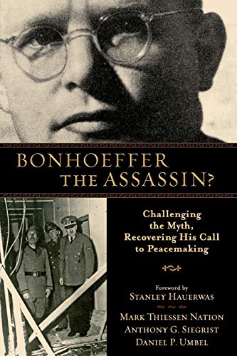 Bonhoeffer the Assassin Challenging the Myth, Recovering His Call to Peacemaki [Paperback]