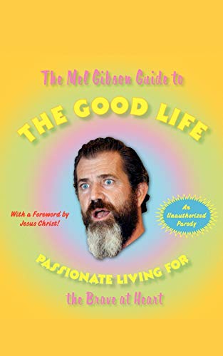 The Mel Gibson Guide to the Good Life Passionate Living for the Brave at Heart [Paperback]