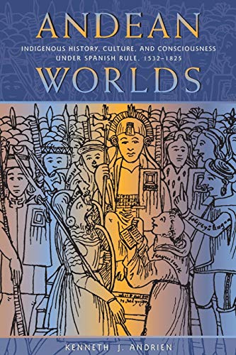Andean Worlds Indigenous History, Culture, And Consciousness Under Spanish Rule [Paperback]