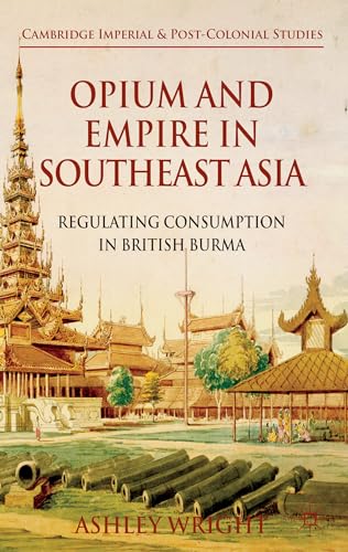 Opium and Empire in Southeast Asia Regulating Consumption in British Burma [Hardcover]