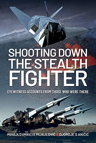 Shooting Down the Stealth Fighter Eyewitness Accounts from Those Who Were There [Hardcover]
