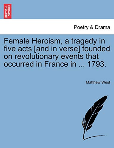Female Heroism, a Tragedy in Five Acts [and in Verse] Founded on Revolutionary E [Paperback]