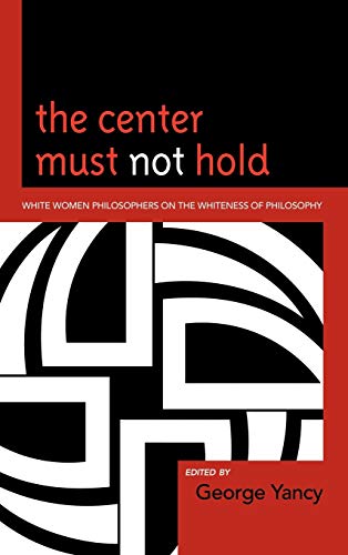The Center Must Not Hold White Women Philosophers on the Whiteness of Philosoph [Hardcover]