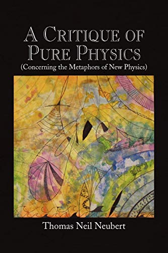 A Critique Of Pure Physics Concerning The Metaphors Of New Physics [Paperback]