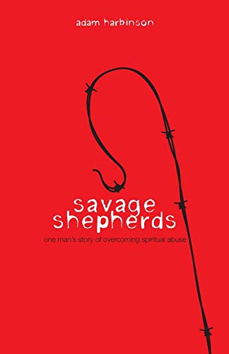Savage Shepherds  One Man's Story of Overcoming Spiritual Abuse [Unknown]