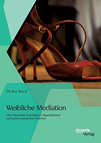 Weibliche Mediation ber Neutralitt, Freiwilligkeit, Allparteilichkeit Und And [Paperback]