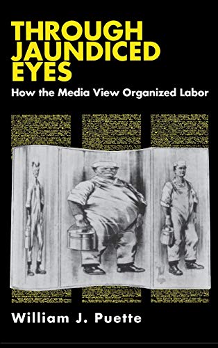 Through Jaundiced Eyes  How the Media View Organized Labor [Hardcover]