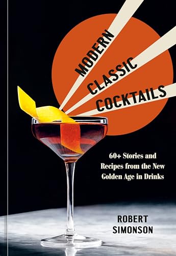 Modern Classic Cocktails 60+ Stories and Recipes from the New Golden Age in Dri [Hardcover]