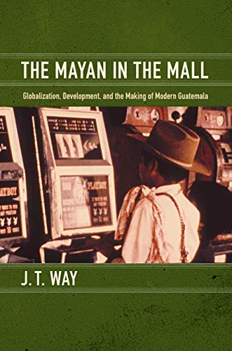 The Mayan In The Mall Globalization, Development, And The Making Of Modern Guat [Paperback]