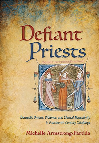 Defiant Priests Domestic Unions, Violence, And Clerical Masculinity In Fourteen [Hardcover]