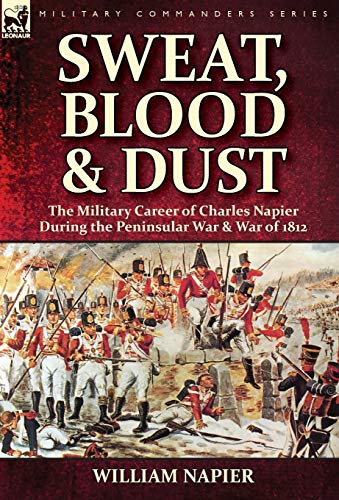 Sweat, Blood & Dust  The Military Career of Charles Napier During the Peninsula [Hardcover]