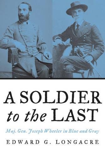 A Soldier To The Last Maj. Gen. Joseph Wheeler In Blue And Gray [Paperback]