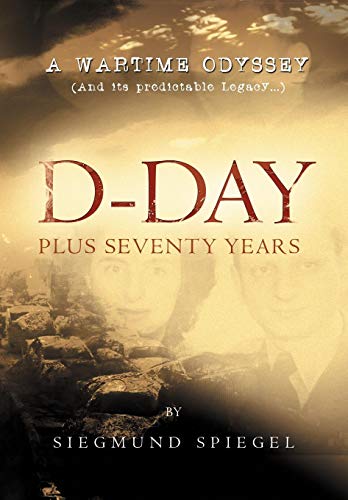 D-Day Plus Seventy Years A Wartime Odyssey [Hardcover]