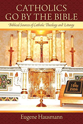Catholics Go By The Bible Biblical Sources Of Catholic Theology And Liturgy [Paperback]