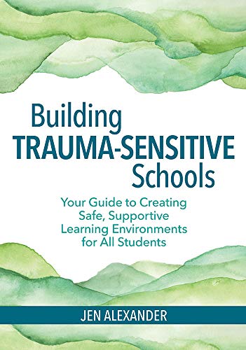 Building Trauma-Sensitive Schools Your Guide to Creating Safe, Supportive Learn [Paperback]
