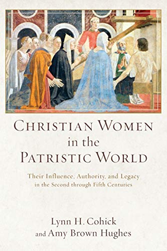 Christian Women In The Patristic World Their Influence, Authority, And Legacy I [Paperback]