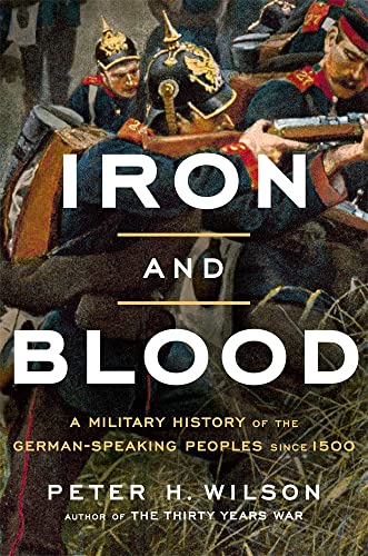 Iron and Blood A Military History of the German-Speaking Peoples since 1500 [Hardcover]