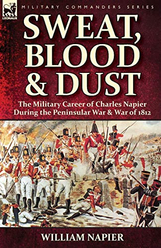 Sweat, Blood & Dust  The Military Career of Charles Napier During the Peninsula [Paperback]