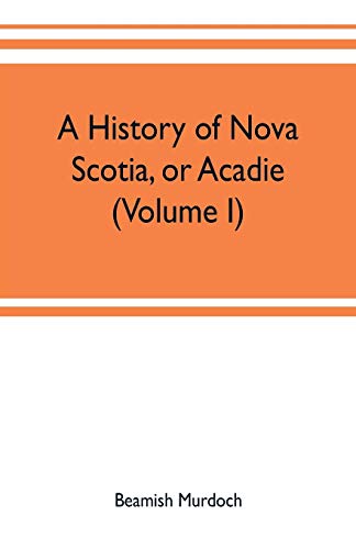 History of Nova Scotia, or Acadie (Volume I) [Paperback]