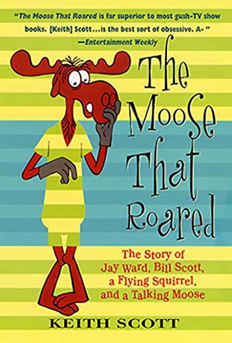 The Moose That Roared The Story of Jay Ward, Bill Scott, a Flying Squirrel, and [Paperback]