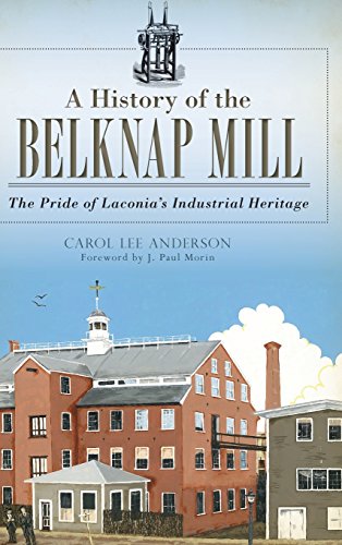 History of the Belknap Mill  The Pride of Laconia's Industrial Heritage [Hardcover]