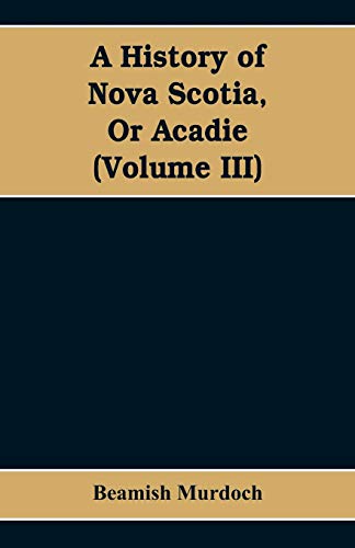 History of Nova Scotia, or Acadie (Volume III) [Paperback]