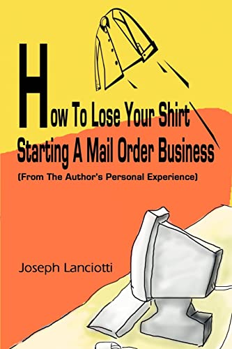 How To Lose Your Shirt Starting A Mail Order Business (from The Author's Person [Paperback]