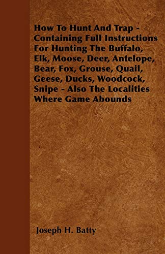 How to Hunt and Trap - Containing Full Instructions for Hunting the Buffalo, Elk [Paperback]