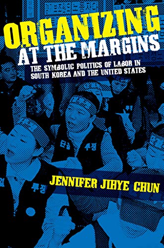 Organizing At The Margins The Symbolic Politics Of Labor In South Korea And The [Hardcover]