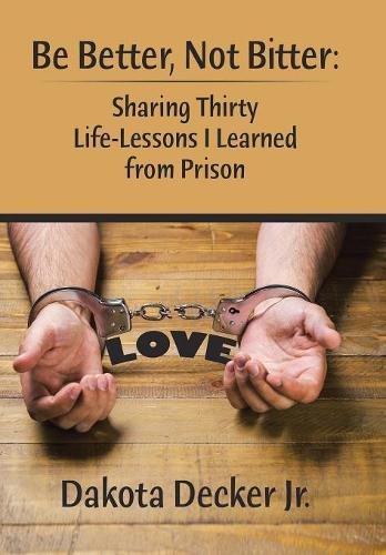 Be Better, Not Bitter  Sharing Thirty Life Lessons I Learned from Prison [Hardcover]