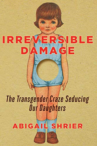 Irreversible Damage The Transgender Craze Seducing Our Daughters [Hardcover]