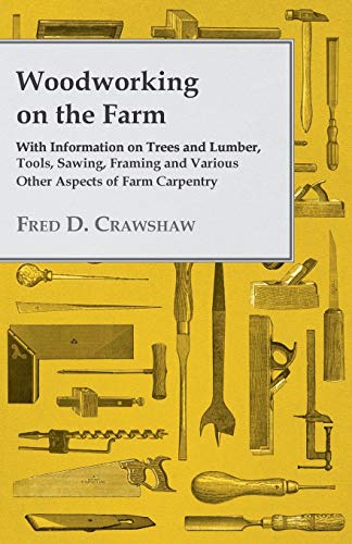 Woodworking on the Farm - with Information on Trees and Lumber, Tools, Sawing, F [Paperback]