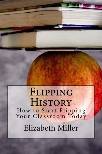 Flipping History How To Start Flipping Your Classroom Today [Paperback]